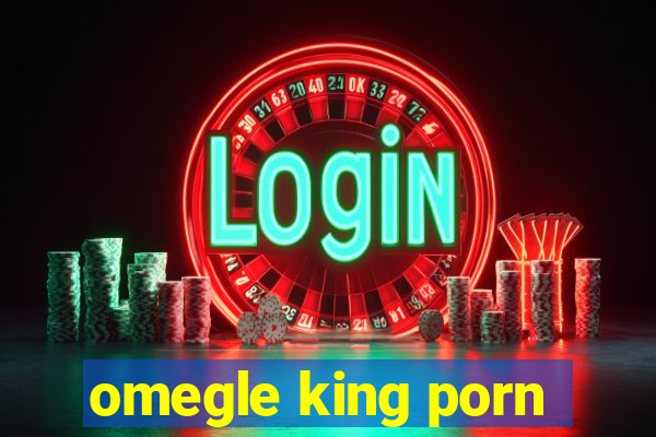 omegle king porn